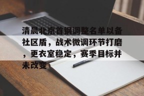 亚博体育直播关于清晨北京首钢调整名单以备社区盾，战术微调环节打磨，更衣室稳定，赛季目标并未改变的信息
